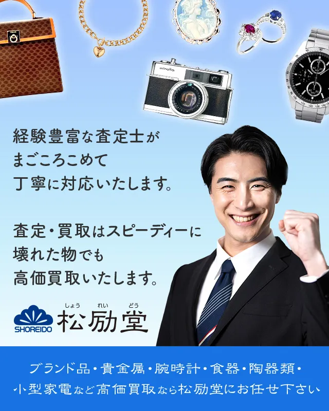 経験豊富な査定士がまごころこめて丁寧に対応いたします。査定、買取はスピーディーに壊れたものでも高価買取いたします。ブランド品・貴金属・腕時計・食器・陶器類・小型家電など高価買取なら松励堂にお任せください。