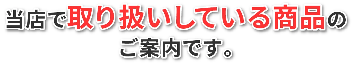 当店で取り扱いしている商品のご案内です。